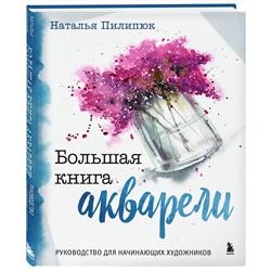 Эксмо Наталья Пилипюк "Большая книга акварели. Руководство для начинающих художников"