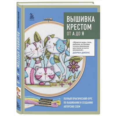 Эксмо Дюрен Джонс "Вышивка крестом от А до Я. Полный практический курс по вышиванию и созданию авторских схем"