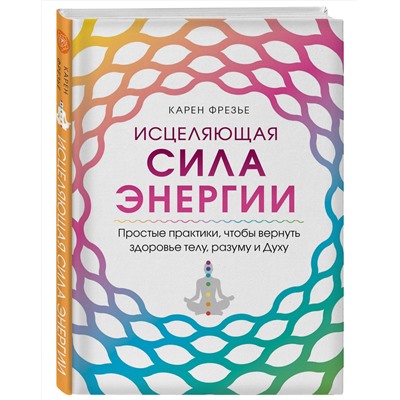Эксмо Карен Фрезье "Исцеляющая сила энергии. Простые практики, чтобы вернуть здоровье телу, разуму и Духу"