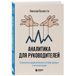 Эксмо Николай Валиотти "Аналитика для руководителей. Стратегия и развитие бизнеса на базе данных, а не на интуиции"