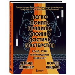 Эксмо Дэвид Кушнер, Корен Шадми "Легко понять правила, сложно достичь мастерства. Pong, Atari и зарождение видеоигр"