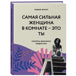 Эксмо Лидия Фенет "Самая сильная женщина в комнате - это ты. Секреты женского лидерства"