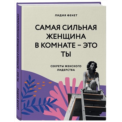 Эксмо Лидия Фенет "Самая сильная женщина в комнате - это ты. Секреты женского лидерства"