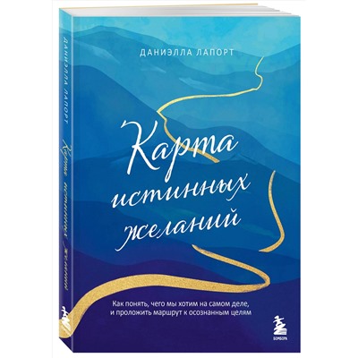 Эксмо Даниэлла Лапорт "Карта истинных желаний. Как понять, чего мы хотим на самом деле, и проложить маршрут к осознанным целям"