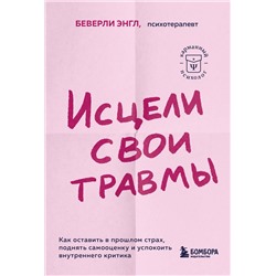 Эксмо Беверли Энгл "Исцели свои травмы. Как оставить в прошлом страх, поднять самооценку и успокоить внутреннего критика"