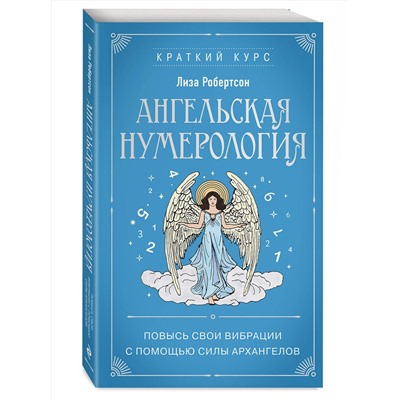 Эксмо Лиза Робертсон "Ангельская нумерология. Повысь свои вибрации с помощью силы архангелов"