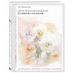 Эксмо Накамура А. "Цветы японской акварелью. Рисуем розы, тюльпаны, гортензии и сухоцветы"