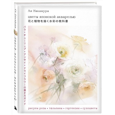 Эксмо Накамура А. "Цветы японской акварелью. Рисуем розы, тюльпаны, гортензии и сухоцветы"