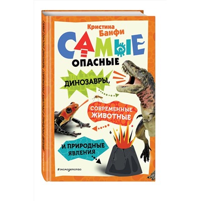 Эксмо Кристина Банфи "Самые опасные динозавры, современные животные и природные явления"