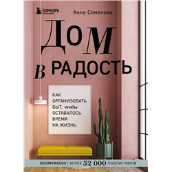 Эксмо Анна Семенова "Дом в радость. Как организовать быт, чтобы оставалось время на жизнь"