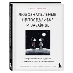 Эксмо Скотт Гершовиц "Любознательные, непоседливые и забавные. Как разговаривать с детьми о важном просто и увлекательно"