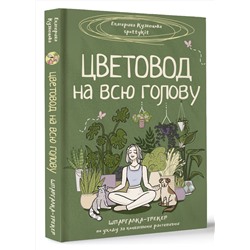 АСТ Екатерина Кузнецова "Цветовод на всю голову. Шпаргалка-трекер по уходу за комнатными растениями"