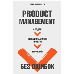 АСТ Перри Мелисса "Product Management без ошибок. Создай, успешно запусти продукт, управляй"