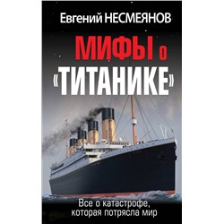 Эксмо Евгений Несмеянов "Мифы о «Титанике». Все о катастрофе, которая потрясла мир"