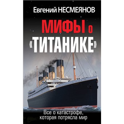 Эксмо Евгений Несмеянов "Мифы о «Титанике». Все о катастрофе, которая потрясла мир"