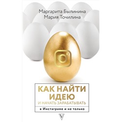 АСТ Точилина М.В., Былинина М.А. "Как найти идею и начать зарабатывать в Инстаграме и не только"
