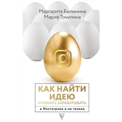 АСТ Точилина М.В., Былинина М.А. "Как найти идею и начать зарабатывать в Инстаграме и не только"
