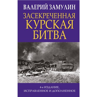 Эксмо Валерий Замулин "Засекреченная Курская битва. Издание 4-е, исправленное и дополненное"