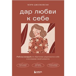 Эксмо Мэри Джолковски "Дар любви к себе. Рабочая тетрадь по обретению уверенности в себе и осознанию своей ценности"