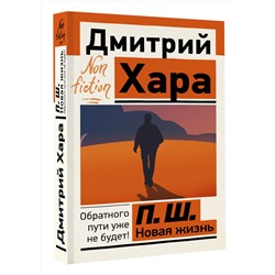 АСТ Дмитрий Хара "П. Ш. Новая жизнь. Обратного пути уже не будет!"
