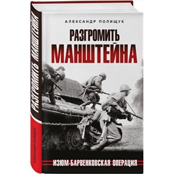 Эксмо Александр Полищук "Разгромить Манштейна. Изюм-Барвенковская операция"