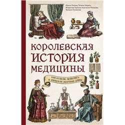 Эксмо Ирина Лапина, Татьяна Чирвон, Владислав Таранов, Анастасия Малахова, Валерия Гомзикова "Королевская история медицины: как болели, лечились и умирали знатные дамы"
