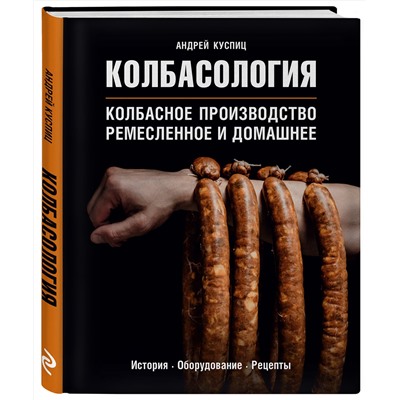 Эксмо Андрей Куспиц "Колбасология. Колбасное производство ремесленное и домашнее"