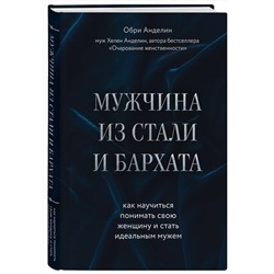 Эксмо Обри Анделин "Мужчина из стали и бархата. Как научиться понимать свою женщину и стать идеальным мужем"