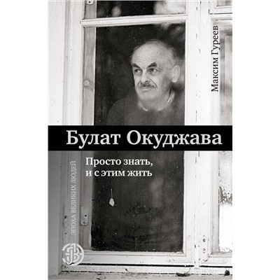 АСТ Гуреев М.А. "Булат Окуджава. Просто знать, и с этим жить"
