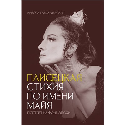 АСТ Плескачевская Инесса "Плисецкая. Стихия по имени Майя. Портрет на фоне эпохи"