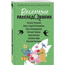 Эксмо Татьяна Устинова, Анна и Сергей Литвиновы, Ольга Володарская, Евгения Горская, Анна Князева, Альбина Нури, Наталия Антонова "Весенние расследования"
