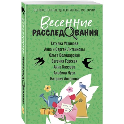 Эксмо Татьяна Устинова, Анна и Сергей Литвиновы, Ольга Володарская, Евгения Горская, Анна Князева, Альбина Нури, Наталия Антонова "Весенние расследования"