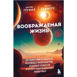 Эксмо Джеймс Трефил, Майкл Саммерс "Воображаемая жизнь. Путешествие в поисках разумных инопланетян, ледяных существ и супергравитационных животных"