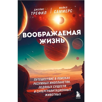Эксмо Джеймс Трефил, Майкл Саммерс "Воображаемая жизнь. Путешествие в поисках разумных инопланетян, ледяных существ и супергравитационных животных"