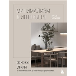 Эксмо Артём Алексеев "Минимализм в интерьере. Основы стиля от проектирования до организации пространства"