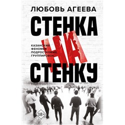 АСТ Любовь Агеева "Стенка на стенку. Казанский феномен подростковых группировок"