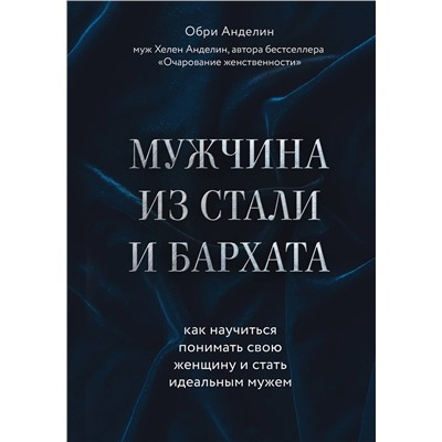Эксмо Обри Анделин "Мужчина из стали и бархата. Как научиться понимать свою женщину и стать идеальным мужем"