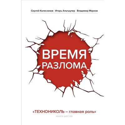 Эксмо Сергей Колесников, Игорь Альтшулер, Владимир Марков "Время разлома. ТЕХНОНИКОЛЬ — главная роль"