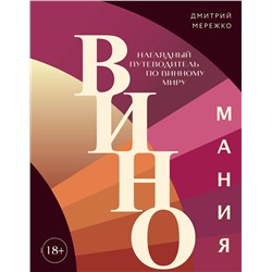 Эксмо Дмитрий Мережко "Виномания. Наглядный путеводитель по винному миру"