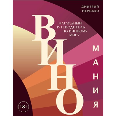 Эксмо Дмитрий Мережко "Виномания. Наглядный путеводитель по винному миру"