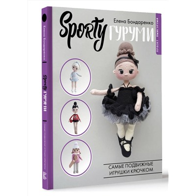 АСТ Елена Бондаренко "SPORTYгуруми. Самые подвижные игрушки крючком. Проект амигуруми"