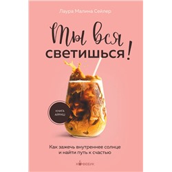 Эксмо Лаура Малина Сейлер "Ты вся светишься! Как зажечь внутреннее солнце и найти путь к счастью"