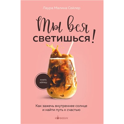 Эксмо Лаура Малина Сейлер "Ты вся светишься! Как зажечь внутреннее солнце и найти путь к счастью"
