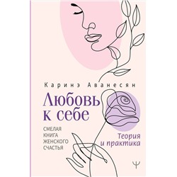 АСТ Каринэ Аванесян "Любовь к себе. Смелая книга женского счастья. Теория и практика"