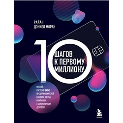 Эксмо Райан Дэниел Моран "10 шагов к первому миллиону. По этой системе 300 предпринимателей создали за год компании с семизначным доходом"