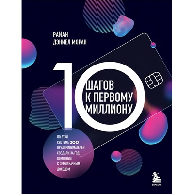 Эксмо Райан Дэниел Моран "10 шагов к первому миллиону. По этой системе 300 предпринимателей создали за год компании с семизначным доходом"