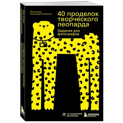 Эксмо Иван Князев, Александра Кособокова "40 проделок творческого леопарда. Задания для фотографов"