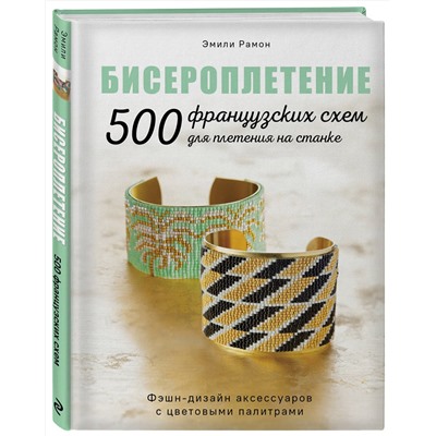 Эксмо Эмили Рамон "БИСЕРОПЛЕТЕНИЕ. 500 французских схем для плетения на станке. Фэшн-дизайн аксессуаров с цветовыми палитрами"