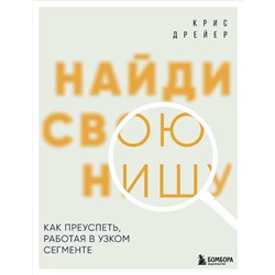 Эксмо Крис Дрейер "Найди свою нишу. Как преуспеть, работая в узком сегменте"