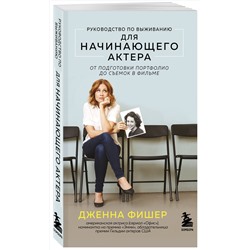 Эксмо Дженна Фишер "Руководство по выживанию для начинающего актера. От подготовки портфолио до съемок в фильме"